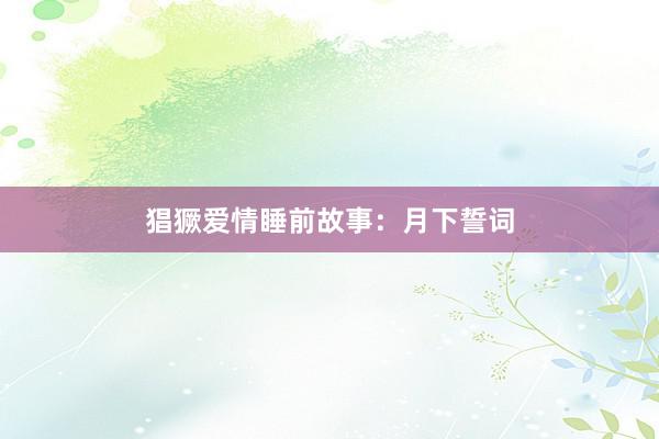 猖獗爱情睡前故事:月下誓词